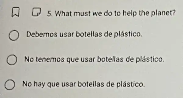 5. What must we do to help the planet?
Debemos usar botellas de plástico.
No tenemos que usar botellas de plástico.
No hay que usar botellas de plástico.