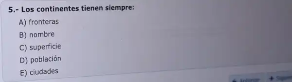 5.- Los continentes tienen siempre:
A) fronteras
B) nombre
C) superficie
D) población
E) ciudades