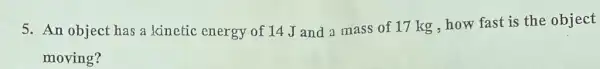 5. An object has a kinetic energy of 14 J and a mass of 17 kg how fast is the object
moving?