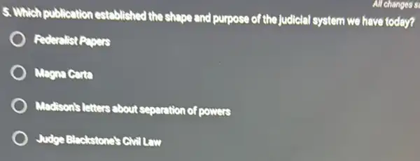 5. Which publication established the shape and purpose of the judicial system we have today?
Magna Carta
Madison's letters about separation of powers
Judge Blackstone's Chill Law
All changes s