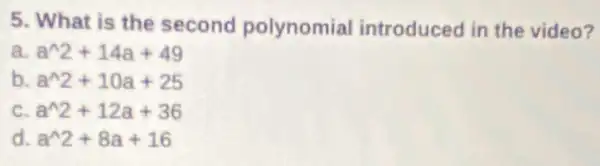 5. What is the second polynomial introduced in the video?
a a^wedge 2+14a+49
b a^wedge 2+10a+25
C a^wedge 2+12a+36
d a^wedge 2+8a+16