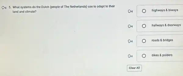 Do) 5. What systems do the Dutch (people of The Netherlands) use to adapt to their
land and climate?
highways & biways
hallways & doorways
roads & bridges
dikes & polders