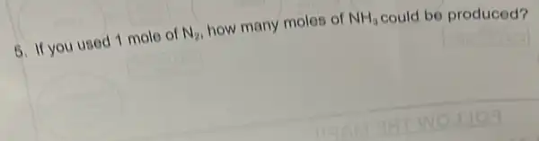 5. If you used 1 mole of N_(2) how many moles of NH_(3) could be produced?
square 
square