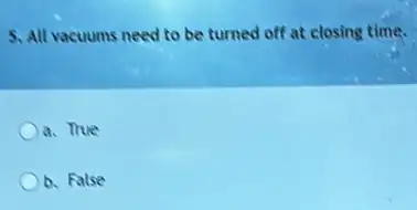 5. All vacuums need to be turned off at closing time.
a. True
b. False
