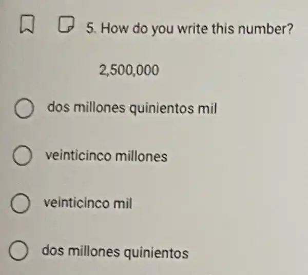 5. How do you write this number?
2,500,000
dos millones quinientos mil
veinticinco millones
veinticinco mil
dos millones quinientos