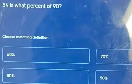 54 is what percent of 90?
Choose matching definition
60% 
70% 
80% 
50%