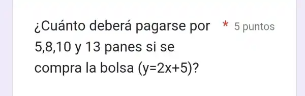 5,8,10 y 13 panes si se
compra la bolsa (y=2x+5)
¿Cuánto deberá pagarse por 5 puntos