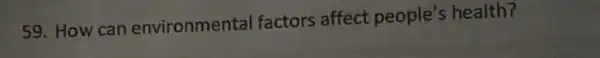 59. How can environmenta factors affect people's health?