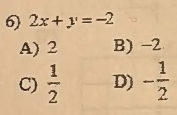 6) 2x+y=-2
A) 2
B) -2
C) (1)/(2)
D) -(1)/(2)