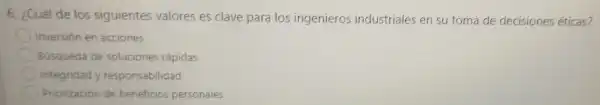 6. ¿Cuá de los sig su toma de decisiones éticas?
Inversión en acciones
Búsqueda de sol uciones rápidas
Integridad y responsabilidad
Priorización de beneficios personales