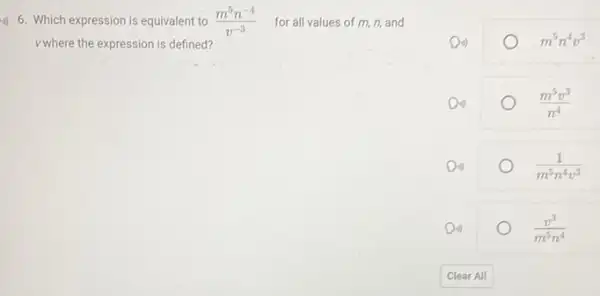 6. Which expression is equivalent to (m^5n^-4)/(v^-3) for all values of m, n, and
v where the expression is defined?
m^5n^4v^3
(m^5v^3)/(n^4)
(1)/(m^5)n^(4v^3)
(v^3)/(m^5)n^(4)