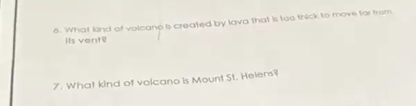 6. What kind of volcano is created by lava that is too thick to move far from
Its vent?
7. What kind of volcano is Mount St. Helens?