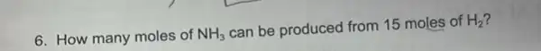 6. How many moles of NH_(3) can be produced from 15 moles of H_(2)