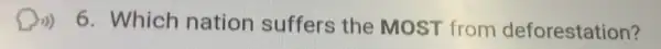 6. Which nation suffers the MOST from deforestation?