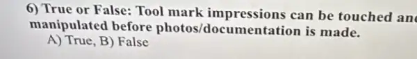 6) True or False:Tool mark impressions can be touched an
manipulated before photos/locumentation is made.
A) True,B) False