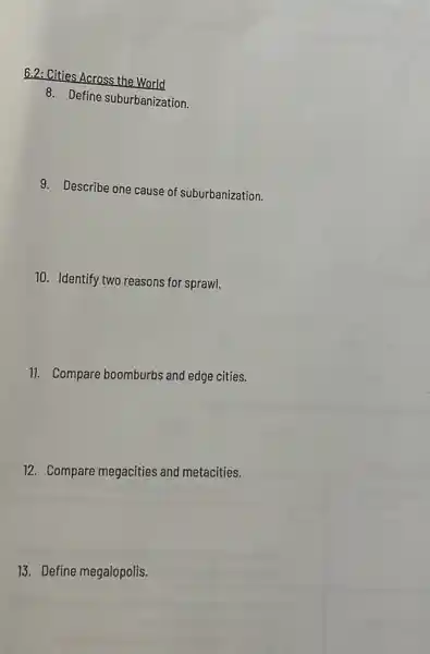 6.2: Cities Across the World
8. Define suburbanization.
9. Describe one cause of suburbanization.
10. Identify two reasons for sprawl.
11. Compare boomburbs and edge cities.
12. Compare megacities and metacities.
13. Define megalopolis.