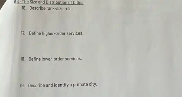 6.4: The Size and Distribution of Cities
16. Describe rank-size rule.
17. Define higher-order services.
18. Define lower-order services.
19. Describe and identify a primate city.