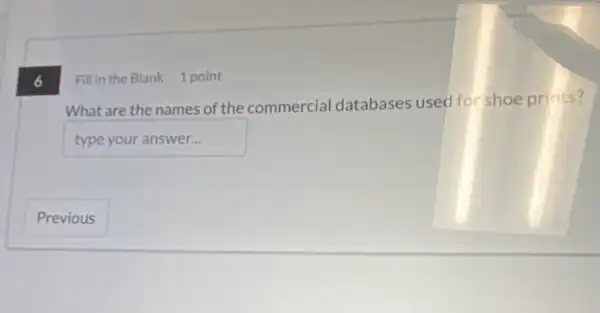 6
Fillin the Blank 1 point
What are the names of the commercial databases used for shoe prints?
typeyouranswer disappointed