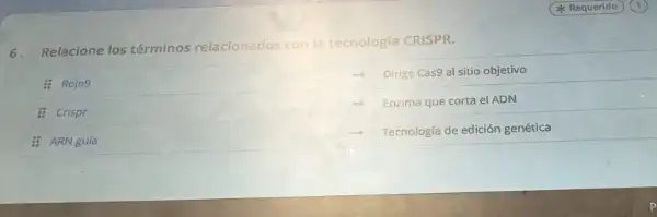 6.Relacione los términos rela relacionados con la tecnologfa CRISPR.
: Rojo9
8 Crispr
a. ARN guía
Dirige Cas9 al sitio objetivo
Enzima que corta el ADN
Tecnología de edición genética