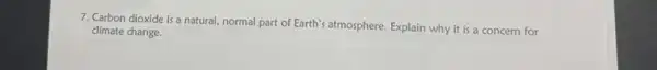 7. Carbon dioxide is a natural, normal part of Earth's atmosphere. Explain why it is a concern for
climate change.