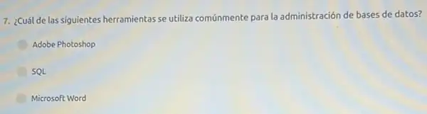 7. ¿Cuál de las siguientes herramientas se utiliza comúnmente para la administración de bases de datos?
Adobe Photoshop
SQL
Microsoft Word