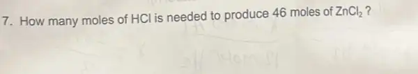 7. How many moles of HCl is needed to produce 46 moles of
ZnCl_(2)