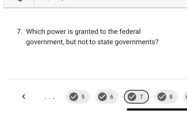 7. Which power is granted to the federal
government , but not to state governments?
C