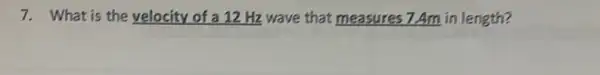 7. What is the velocity of a 12 Hz wave that measures 7.4m in length?