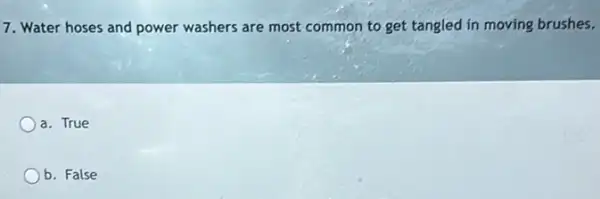 7. Water hoses and power washers are most common to get tangled in moving brushes.
a. True
b. False