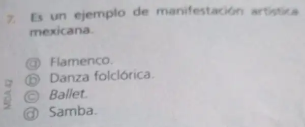 7.
Es un ejemplo de manifestacion artistica
mexicana.
Flamenco.
B Danza folclórica.
C Ballet.
Samba.