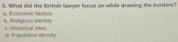 8. What did the British lawyer focus on while drawing the borders?
a. Economic factors
b. Religious identity
c. Historical sites
d. Population density