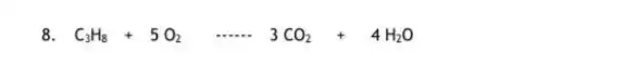 8. C_(3)H_(8)+5O_(2)... ... 3CO_(2)+4H_(2)O