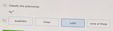 (8) Classify this polynomial.
-9y^3
quadratic
linear
cubic
none of these