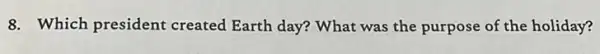 8. Which president created Earth day? What was the purpose of the holiday?