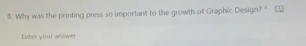 8. Why was the printing press so important to the growth of Graphic Design?
Enter your answer