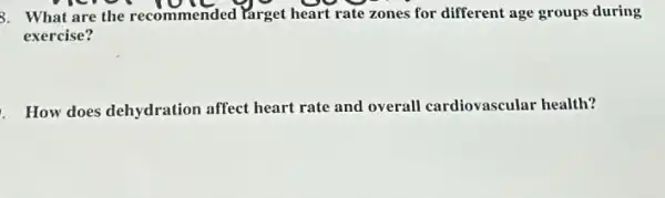 8. What are the recommended Yarget heart rate zones for different age groups during
exercise?
How does dehydration affect heart rate and overall cardiovascular health?