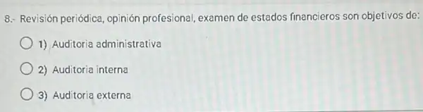 8.- Revisión periódica opinión profesional, examen de estados financieros son objetivos de:
1) Auditoria administrativa
2) Auditoria interna
3) Auditoria externa