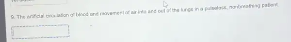 9. The artificial circulation of blood and movement of air into and out of the lungs in a pulseless, nonbreathing patient.
square