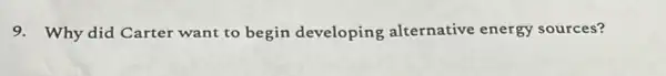 9. Why did Carter want to begin developing alternative energy sources?