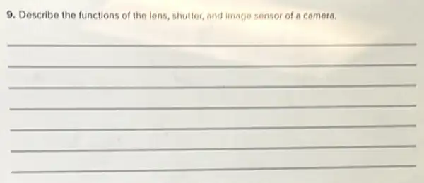 9. Describe the functions of the lens, shutter, and image sensor of a camera.
__