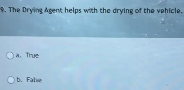 9. The Drying Agent helps with the drying of the vehicle.
a. True
b. False