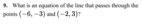 9. What is an equation of the line that passes through the
points (-6,-3) and (-2,3)