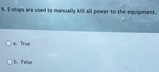 9. E-stops are used to manually kill all power to the equipment.
a. True
b. False