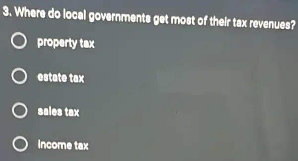 9. Where do local governments get most of their tax revenues?
property tex
estote tox
sales tex
Income tex