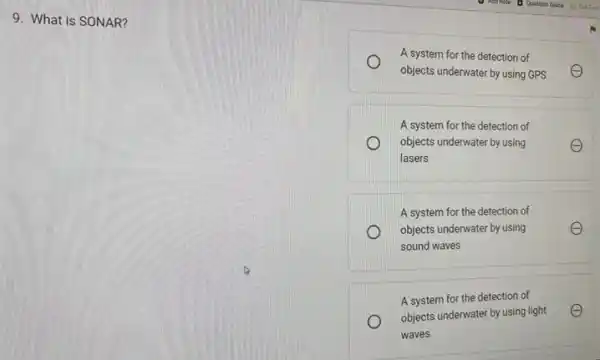 9. What is SONAR?
A system for the detection of
e objects underwater by using GPS
A system for the detection of
objects underwater by using	E e
lasers
A system for the detection of
e objects underwater by using	E
sound waves
A system for the detection of
e
objects underwater by using light E
waves