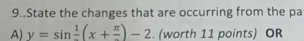 9..State the changes that are occurring from the pa
A) y=sin(1)/(2)(x+(pi )/(3))-2 (worth 11 points)OR