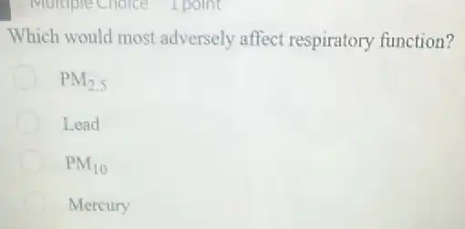 Which would most adversely affect respiratory function?
PM_(2.5)
Lead
PM_(10)
Mercury