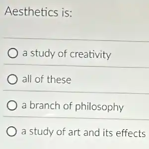 Aesthetics is:
a study of creativity
all of these
a branch of philosophy
a study of art and its effects