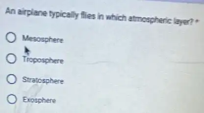 An airplane typically flies in which atmospheric layer?.
Mesosphere
Troposphere
Stratosphere
Exosphere