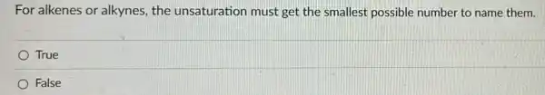 For alkenes or alkynes, the unsaturation must get the smallest possible number to name them.
True
False